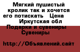 Мягкий пушистый кролик так и хочется его потискать › Цена ­ 650 - Иркутская обл. Подарки и сувениры » Сувениры   